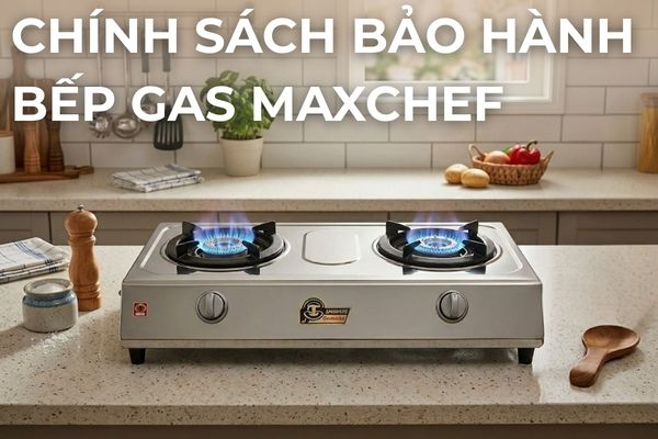 CHÍNH SÁCH BẢO HÀNH BẾP GAS MAXCHEF